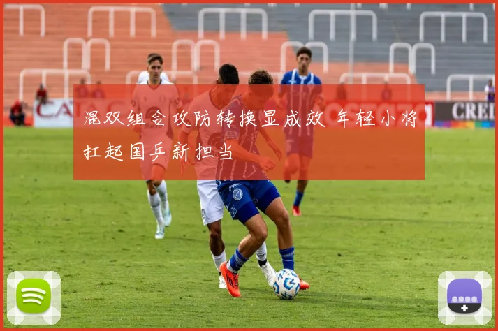混双组合攻防转换显成效 年轻小将扛起国乒新担当 - 天下足球网推荐