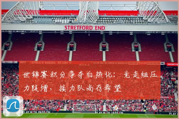 世锦赛积分争夺白热化:竞走组压力陡增,接力队尚存希望 - 天下足球网推荐