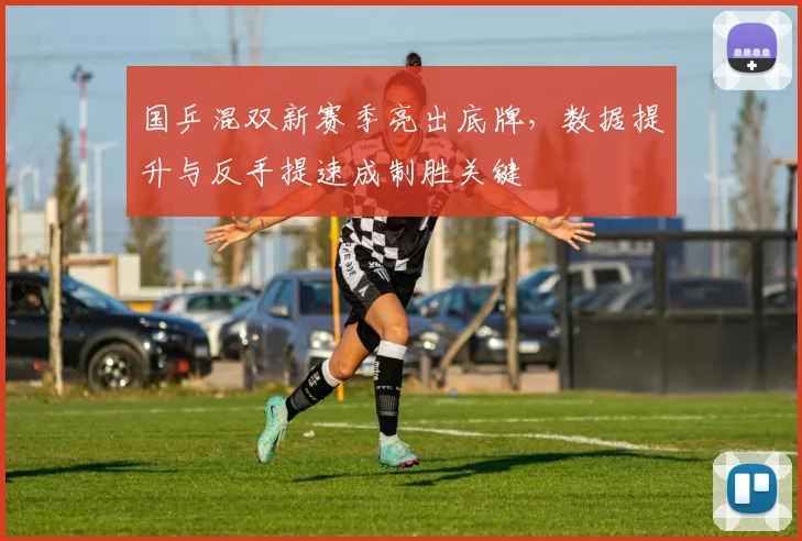 国乒混双新赛季亮出底牌，数据提升与反手提速成制胜关键 - 天下足球网资讯