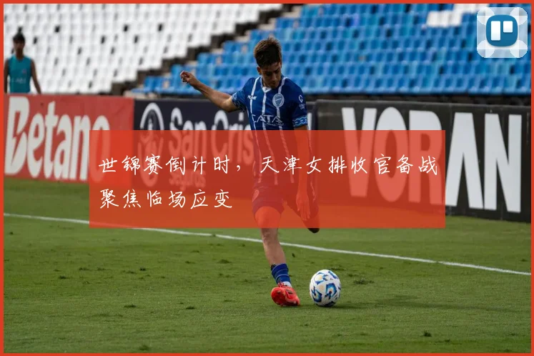 世锦赛倒计时，天津女排收官备战聚焦临场应变 - 天下足球网推荐