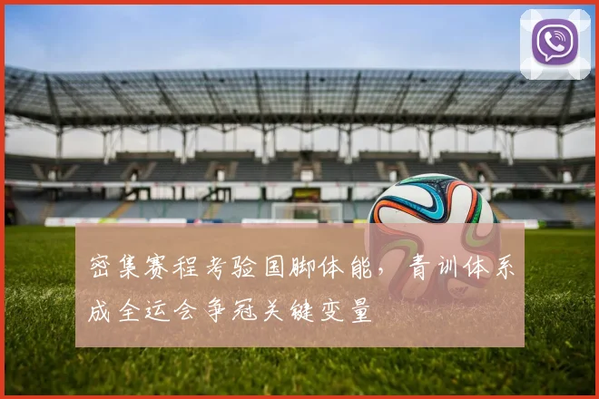 密集赛程考验国脚体能，青训体系成全运会争冠关键变量 - 天下足球网推荐