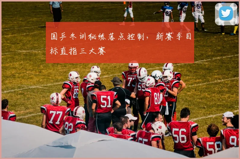 国乒冬训秘练落点控制，新赛季目标直指三大赛 - 天下足球网推荐