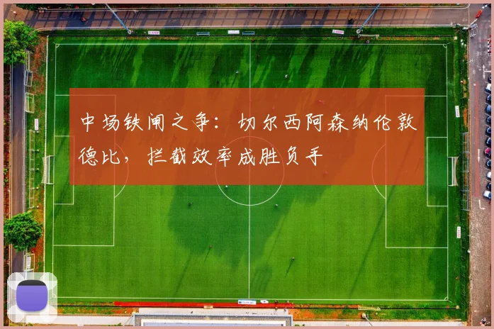 中场铁闸之争:切尔西阿森纳伦敦德比,拦截效率成胜负手 - 天下足球网推荐
