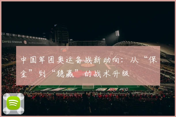 中国军团奥运备战新动向：从“保金”到“稳赢”的战术升级 - 天下足球网图集