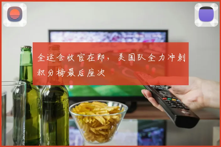 全运会收官在即，美国队全力冲刺积分榜最后座次 - 天下足球网推荐